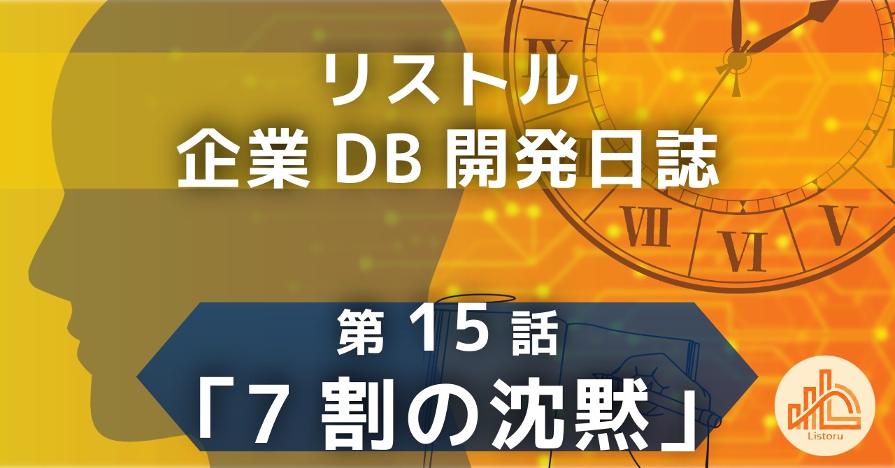リストル：企業データベース開発日誌　第15話「7割の沈黙」
