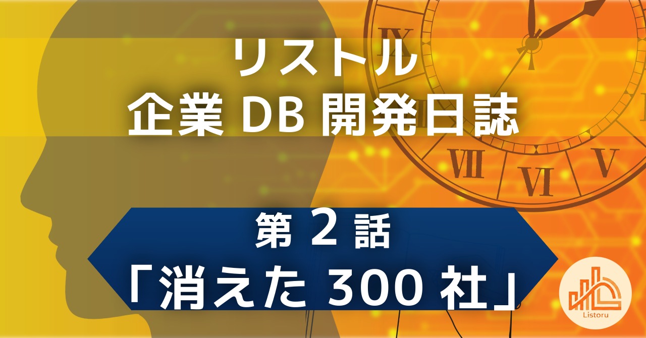リストル：企業DB開発日誌 第2話「消えた300社」