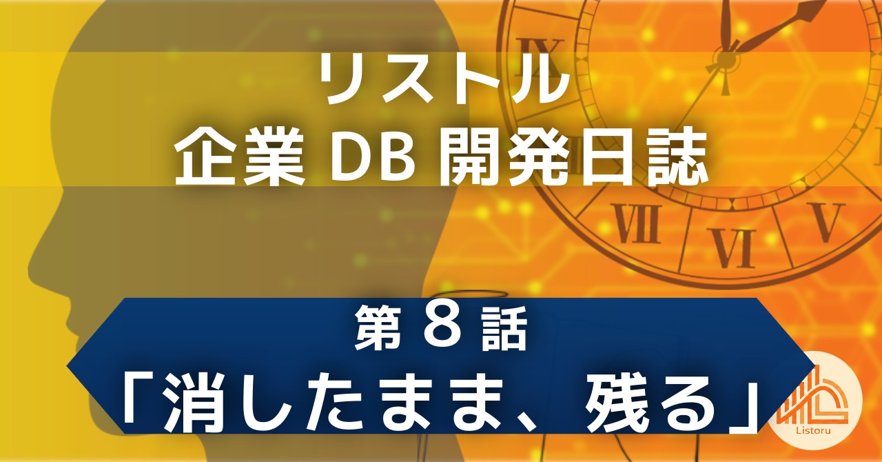 リストル：企業データベース開発日誌　第8話「消したまま、残る」