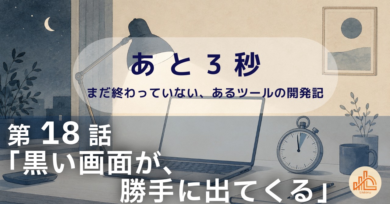 リストル：フォームリーチツール開発奮闘記　あ と 3 秒― まだ終わっていない、あるツールの開発記 ―第18話「黒い画面が、勝手に出てくる」
