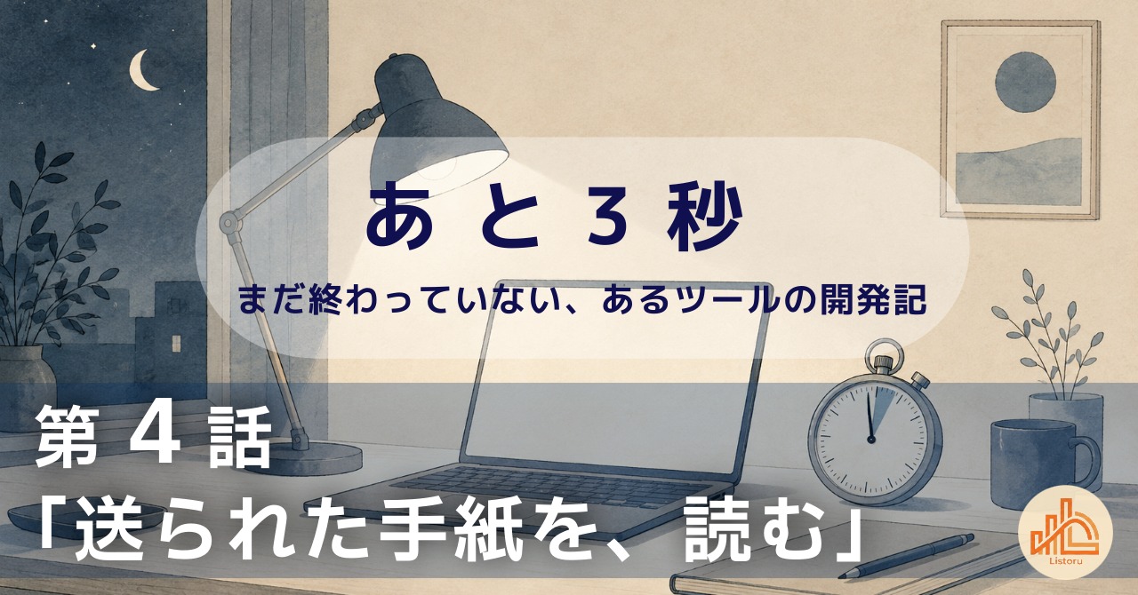 リストル：フォームリーチツール開発奮闘記　あ と 3 秒― まだ終わっていない、あるツールの開発記 ―第4話「送られた手紙を、読む」