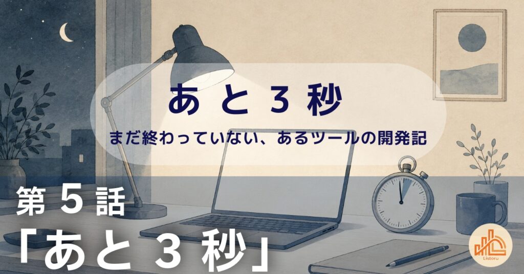 リストル：フォームリーチツール開発奮闘記　あ と 3 秒― まだ終わっていない、あるツールの開発記 ―第5話