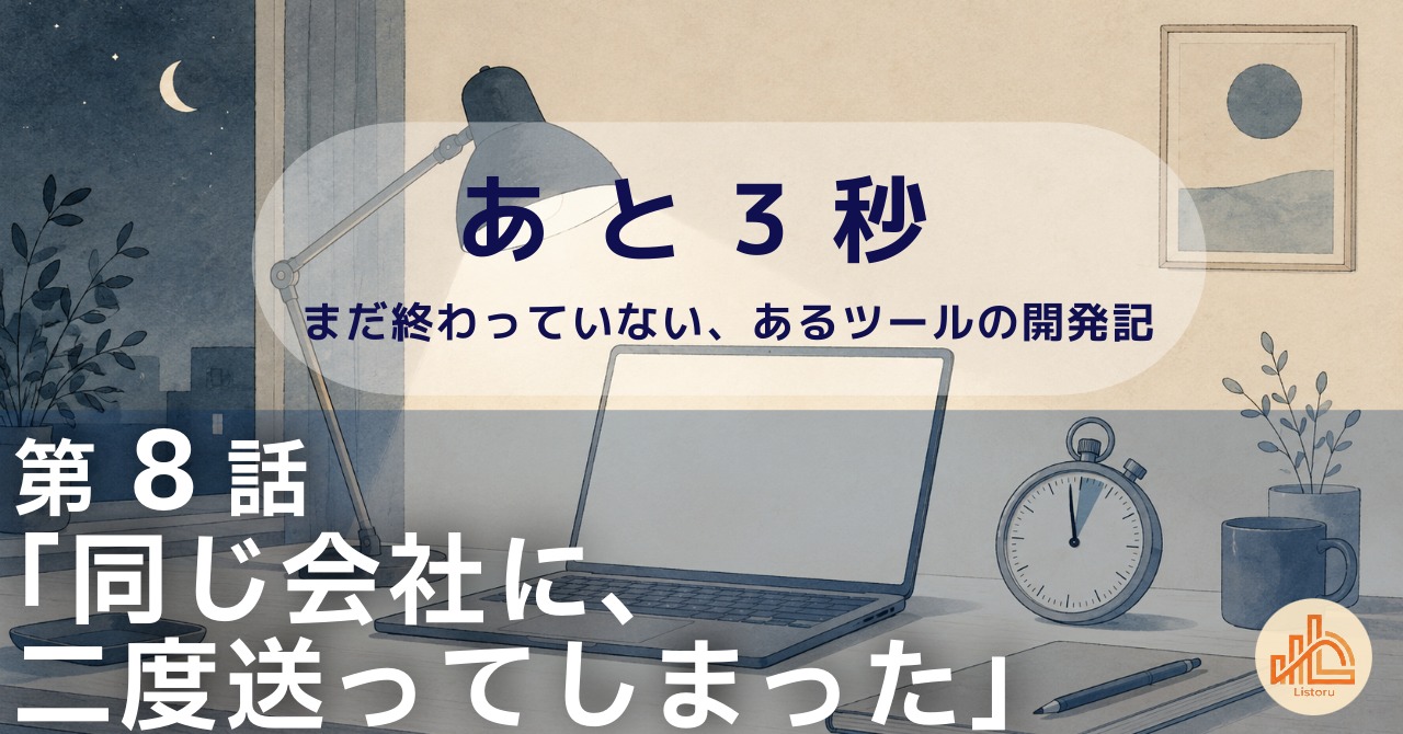 リストル：フォームリーチツール開発奮闘記　あ と 3 秒― まだ終わっていない、あるツールの開発記 ―第8話「同じ会社に、二度送ってしまった」