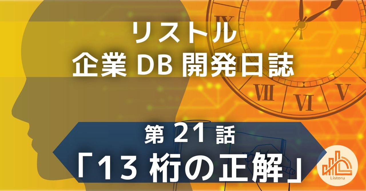 リストル：企業データベース開発日誌　第21話「13桁の正解」