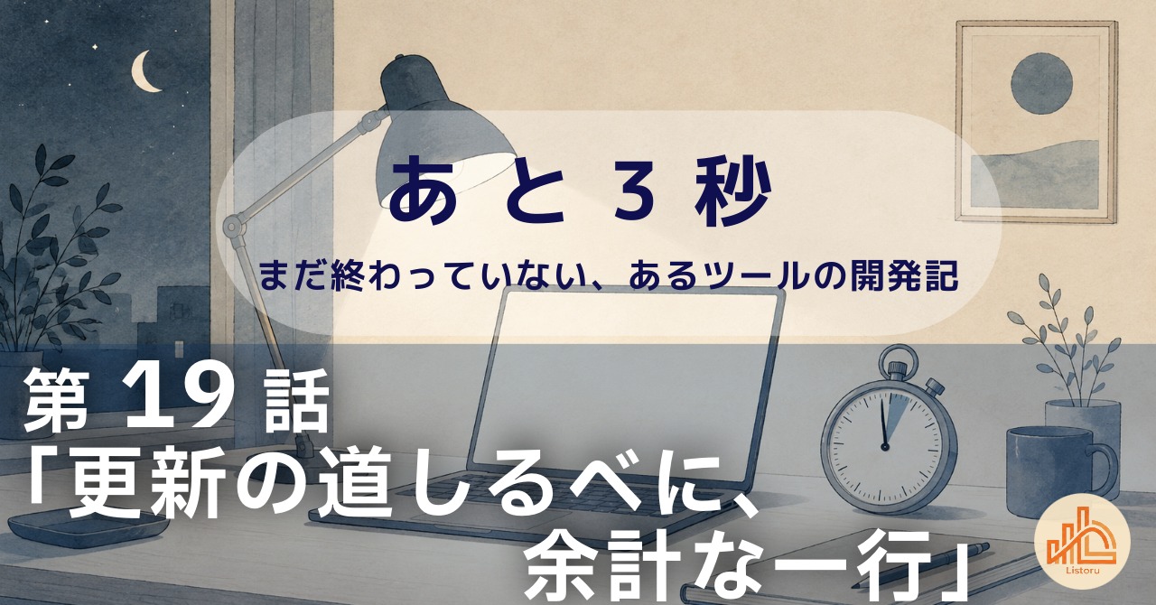 リストル：フォームリーチツール開発奮闘記　あ と 3 秒― まだ終わっていない、あるツールの開発記 ―第19話「更新の道しるべに、余計な一行」
