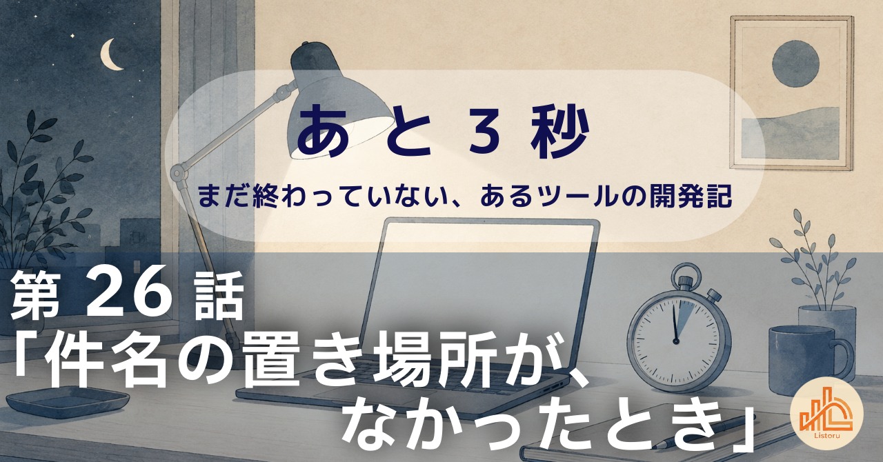 リストル：フォームリーチツール開発奮闘記　あ と 3 秒― まだ終わっていない、あるツールの開発記 ―第26話「件名の置き場所が、なかったとき」